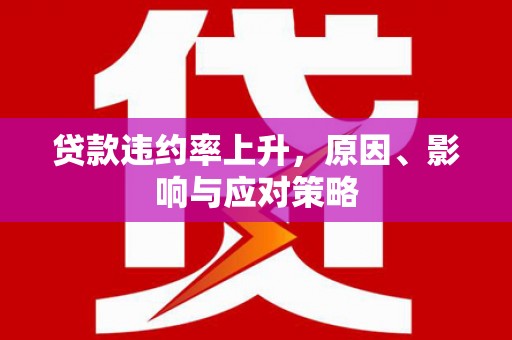 昌乐贷款违约率上升，原因、影响与应对策略