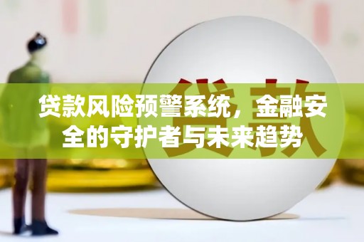 昌乐贷款风险预警系统，金融安全的守护者与未来趋势