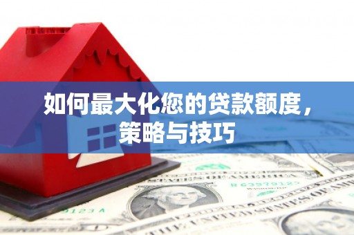 昌乐如何最大化您的贷款额度，策略与技巧