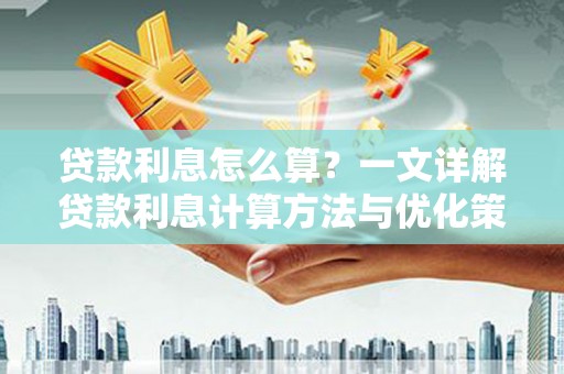 昌乐贷款利息怎么算？一文详解贷款利息计算方法与优化策略