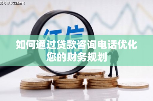 昌乐如何通过贷款咨询电话优化您的财务规划