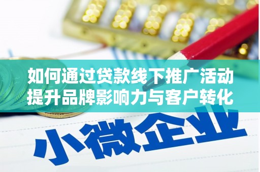 昌乐如何通过贷款线下推广活动提升品牌影响力与客户转化率