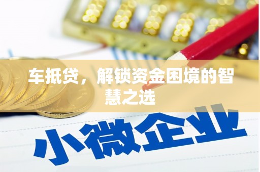 昌乐车抵贷，解锁资金困境的智慧之选