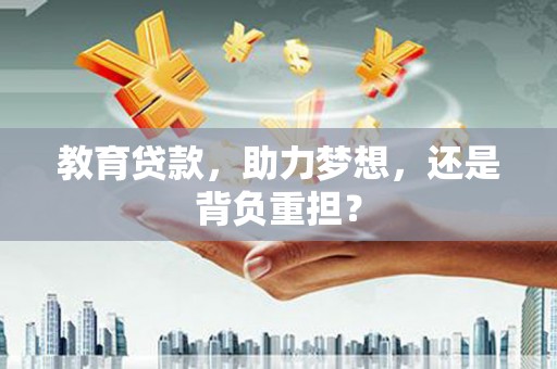 昌乐教育贷款，助力梦想，还是背负重担？