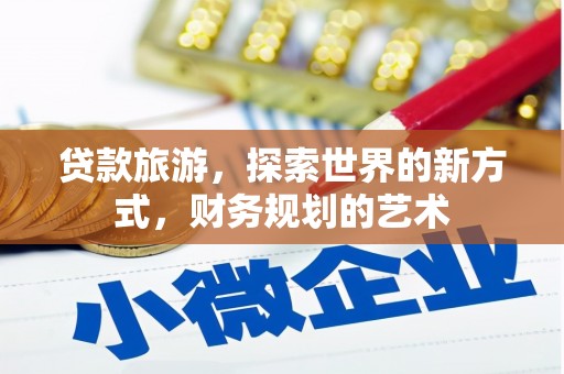 昌乐贷款旅游，探索世界的新方式，财务规划的艺术