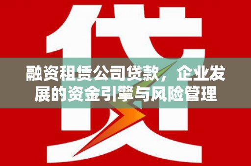 昌乐融资租赁公司贷款，企业发展的资金引擎与风险管理