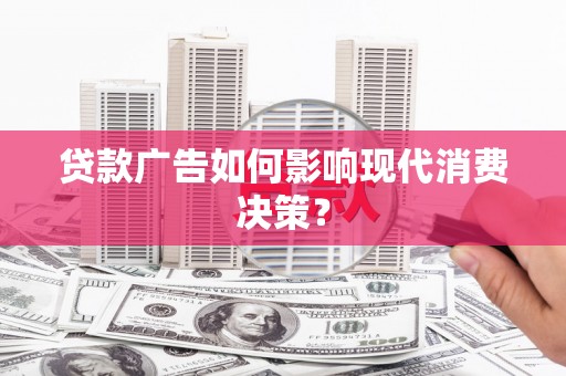 昌乐贷款广告如何影响现代消费决策？