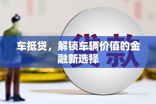 昌乐车抵贷，解锁车辆价值的金融新选择