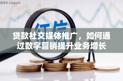 昌乐贷款社交媒体推广，如何通过数字营销提升业务增长