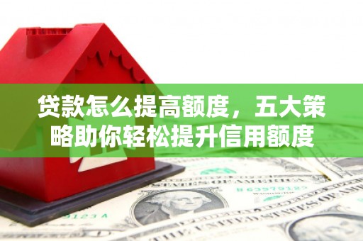 昌乐贷款怎么提高额度，五大策略助你轻松提升信用额度