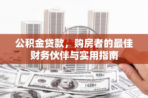 昌乐公积金贷款，购房者的最佳财务伙伴与实用指南