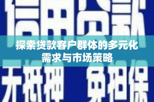 昌乐探索贷款客户群体的多元化需求与市场策略