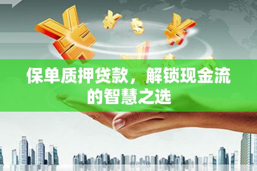 昌乐保单质押贷款，解锁现金流的智慧之选
