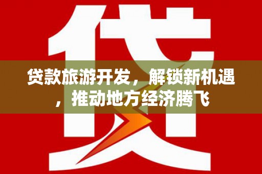 昌乐贷款旅游开发，解锁新机遇，推动地方经济腾飞