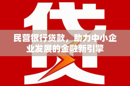 昌乐民营银行贷款，助力中小企业发展的金融新引擎