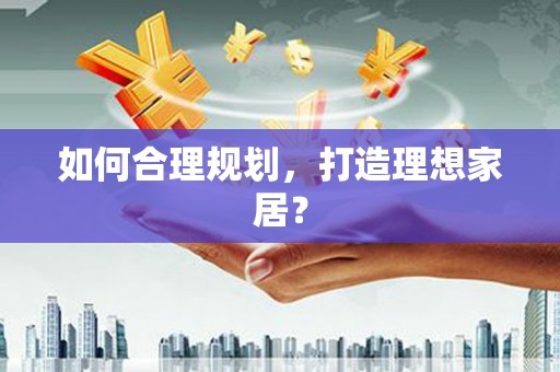 昌乐如何合理规划，打造理想家居？