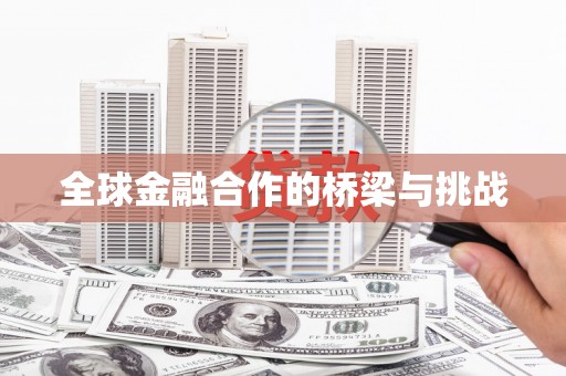 昌乐全球金融合作的桥梁与挑战