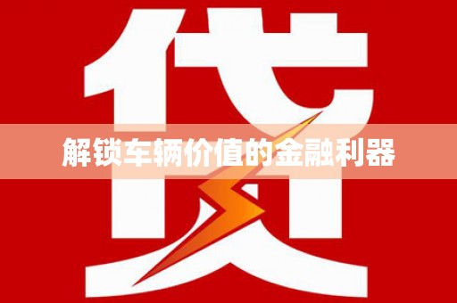 昌乐解锁车辆价值的金融利器
