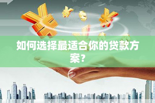 昌乐如何选择最适合你的贷款方案？