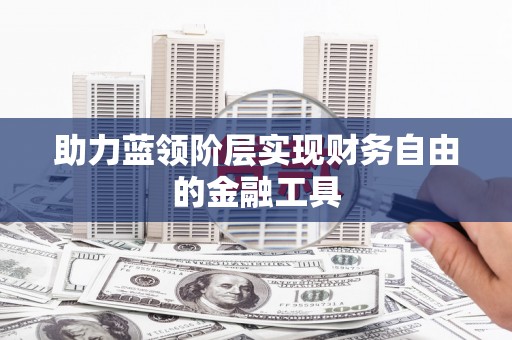 昌乐助力蓝领阶层实现财务自由的金融工具