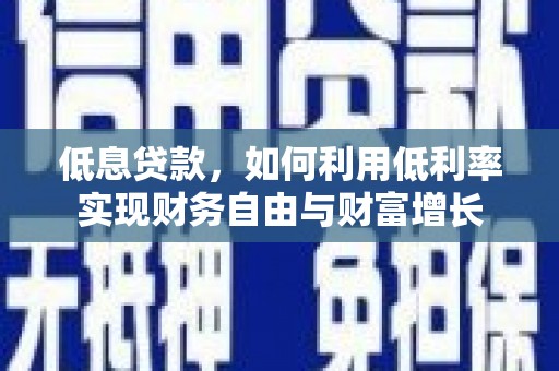 昌乐低息贷款，如何利用低利率实现财务自由与财富增长