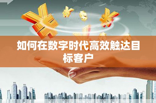 昌乐如何在数字时代高效触达目标客户