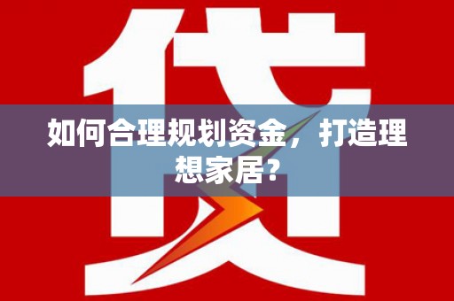 昌乐如何合理规划资金，打造理想家居？